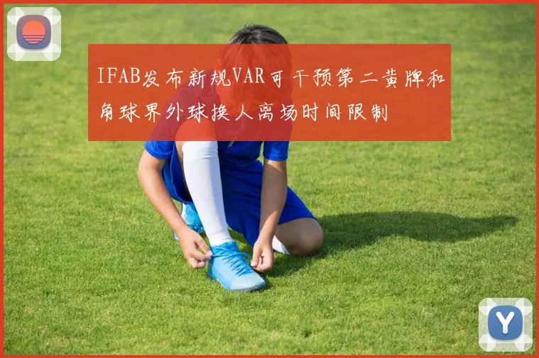 IFAB发布新规VAR可干预第二黄牌和角球界外球换人离场时间限制