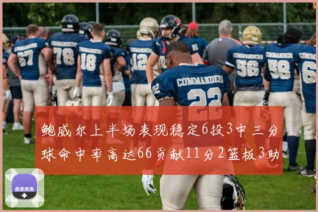 鲍威尔上半场表现稳定6投3中三分球命中率高达66贡献11分2篮板3助攻