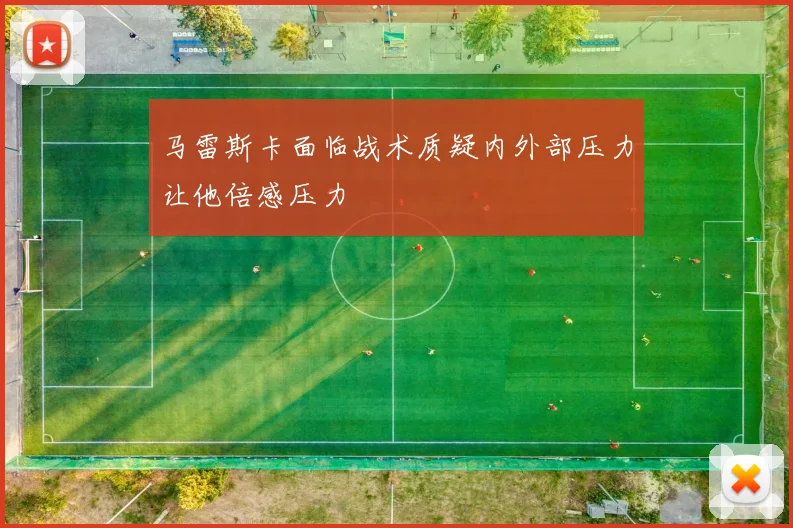 马雷斯卡面临战术质疑内外部压力让他倍感压力